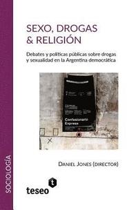 bokomslag Sexo, drogas & religión: Debates y políticas públicas sobre drogas y sexualidad en la Argentina democrática