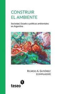 bokomslag Construir el ambiente: Sociedad, Estado y políticas ambientales en Argentina