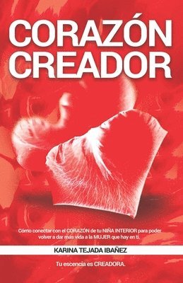 Corazón creador: Cómo conectar con el CORAZÓN de tu NIÑA INTERIOR para poder volver a dar más vida a la MUJER que hay en ti. Tu esencia es CREADORA.