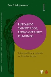 bokomslag Buscando significados, reencantando el mundo: Ética, política y religión en Charles Taylor