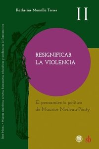 bokomslag Resignificar la violencia. El pensamiento politico de Maurice Merleau-Ponty
