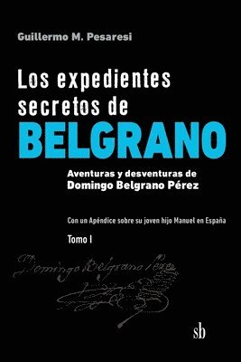 Los expedientes secretos de Belgrano. Tomo I 1