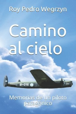 Camino al cielo: Memorias de un piloto patagónico 1
