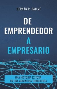 bokomslag De emprendedor a empresario: Una historia exitosa en una Argentina turbulenta