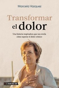 bokomslag Transformar el dolor: Una historia inspiradora que nos revela cómo superar el dolor crónico