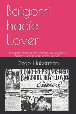 bokomslag Baigorri hacía llover: La increíble historia del hombre que asombró a Buenos Aires el 3 de enero de 1939