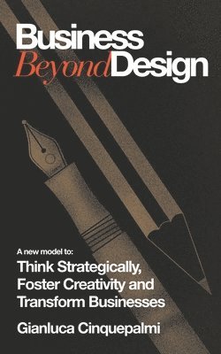 Business Beyond Design: A new model to Think Strategically, Foster Creativity and Transform Businesses 1