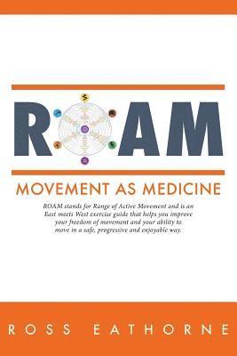 Ross Eathorne - Roam: Movement as Medicine: ROAM stands for Range of Active Movement and is an East meets West guide that helps you improve, Häftad