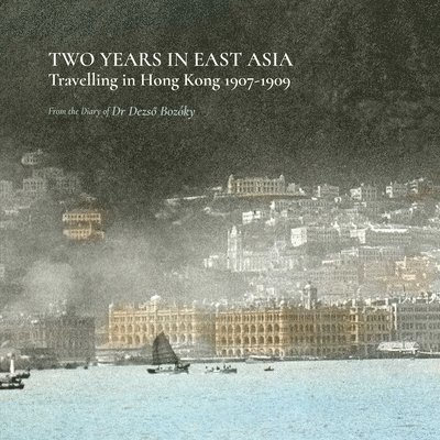 Dezso Bozoky, Elizabeth Szasz, Krisztina Sarkady, Adrian Hart, Dezso Bozóky - Two Years in East Asia – Travelling in Hong Kong, 1907–1909, Häftad