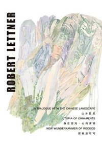 bokomslag Robert Lettner - In Dialogue with the Chinese Landscape / Utopia of Ornaments / New Wunderkammer of Rococo