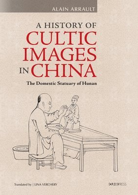 bokomslag A History of Cultic Images in China  The Domestic Statuary of Hunan