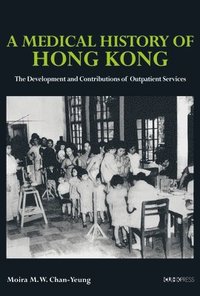 bokomslag A Medical History of Hong Kong  The Development and Contributions of Outpatient Services