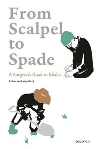 bokomslag From Scalpel to Spade - A Surgeon?s Road to Ithaka