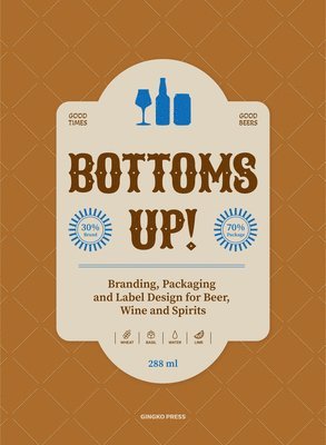 Bottoms Up!: Branding, Packaging and Label Design for Beer, Wine and Spirits