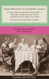 bokomslag The Mystic Flowery Land: A Curious Imperial Maritime Customs Officer's Roamings in Hong Kong and Canton in Southern China's Plague Year