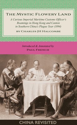 bokomslag The Mystic Flowery Land: A Curious Imperial Maritime Customs Officer's Roamings in Hong Kong and Canton in Southern China's Plague Year