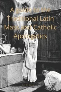 bokomslag A Catechist guide to the Traditional Latin Mass and Catholic Apologetics
