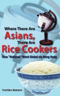 bokomslag Where There Are Asians, There Are Rice Cookers  How &quot;National&quot; Went Global via Hong Kong