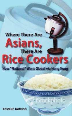 Yoshiko Nakano - Where There Are Asians, There Are Rice Cookers – How "National" Went Global via Hong Kong, Häftad