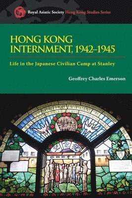 Geoffrey Charle Emerson - Hong Kong Internment, 1942–1945 – Life in the Japanese Civilian Camp at Stanley, Inbunden
