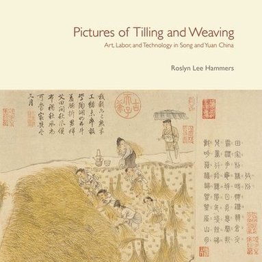 Roslyn Lee Hammers - Pictures of Tilling and Weaving – Art, Labor, and Technology in Song and Yuan China, Inbunden