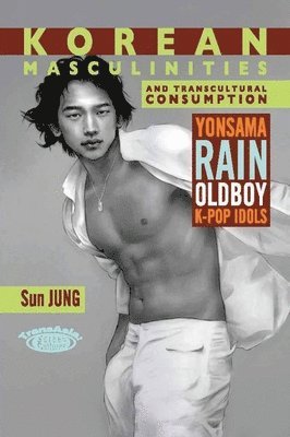 Sun Jung - Korean Masculinities and Transcultural Consumption – Yonsama, Rain, Oldboy, K–Pop Idols, Inbunden
