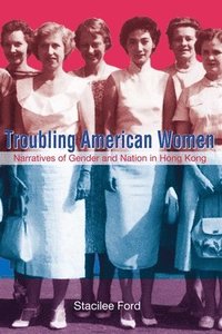 bokomslag Troubling American Women - Narratives of Gender and Nation in Hong Kong