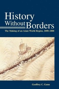 bokomslag History Without Borders - The Making of an Asian World Region, 1000-1800