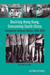 bokomslag Desiring Hong Kong, Consuming South China  Transborder Cultural Politics, 19702010
