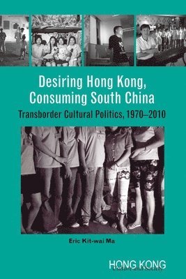 bokomslag Desiring Hong Kong, Consuming South China - Transborder Cultural Politics, 1970-2010