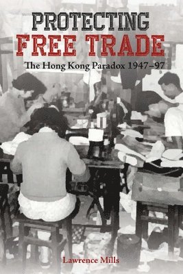 Protecting Free Trade – The Hong Kong Paradox, 1947–1997