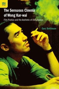 bokomslag The Sensuous Cinema of Wong Kar-Wai : Film Poetics and the Aesthetic of Disturbance