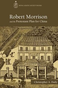 bokomslag Robert Morrison and the Protestant Plan for China