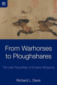 bokomslag From Warhorses to Ploughshares - The Later Tang Reign of Emperor Mingzong