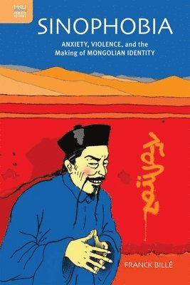 Franck Billé - Sinophobia : Anxiety, Violence, and the Making of Mongolian Identity, Inbunden