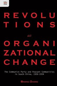 bokomslag Revolutions as Organizational Change  The Communist Party and Peasant Communities in South China, 19261934