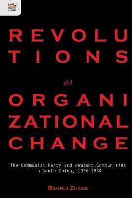 Revolutions as Organizational Change – The Communist Party and Peasant Communities in South China, 1926–1934