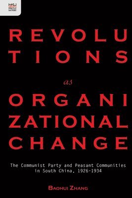 Revolutions as Organizational Change  The Communist Party and Peasant Communities in South China, 19261934 1