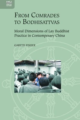 From Comrades to Bodhisattvas : Moral Dimensions of Lay Buddhist Practice in Contemporary China