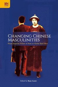 bokomslag Changing Chinese Masculinities - From Imperial Pillars of State to Global Real Men
