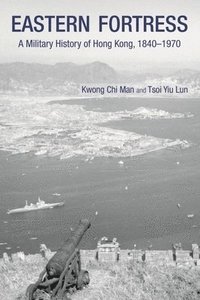 bokomslag Eastern Fortress - A Military History of Hong Kong, 1840-1970