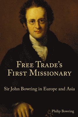 Free Trade`s First Missionary – Sir John Bowring in Europe and Asia