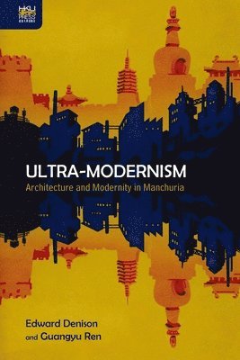 Edward Denison, Guangyu Ren - Ultra–Modernism – Architecture and Modernity in Manchuria, Inbunden