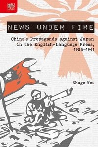 bokomslag News under Fire  China`s Propaganda against Japan in the EnglishLanguage Press, 19281941