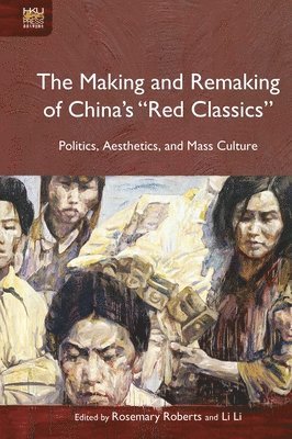 bokomslag The Making and Remaking of China`s 'Red Classics'  - Politics, Aesthetics and Mass Culture