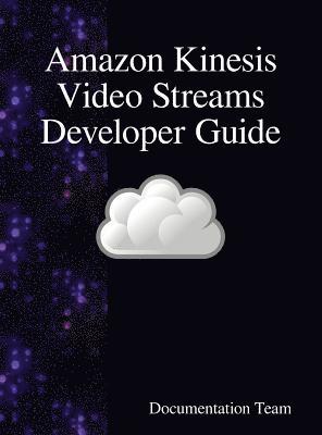 Documentation Team - Amazon Kinesis Video Streams Developer Guide, Inbunden