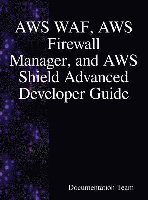 Documentation Team - AWS WAF, AWS Firewall Manager, and AWS Shield Advanced Developer Guide, Inbunden