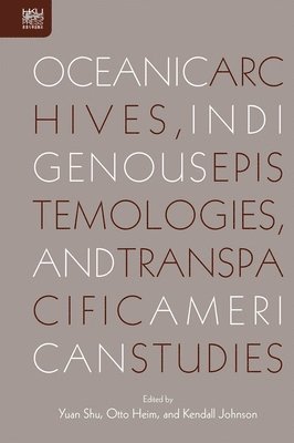 Yuan Shu, Otto Heim - Oceanic Archives, Indigenous Epistemologies, and Transpacific American Studies, Inbunden