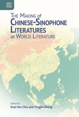 Kuei-Fen Chiu, Yingjin Zhang, Kuei-fen Chiu - Making of Chinese-Sinophone Literatures as World Literature, Inbunden