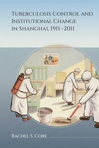 bokomslag Tuberculosis Control and Institutional Change in Shanghai, 1911-2011